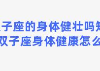 双子座的身体健壮吗知乎 双子座身体健康怎么样